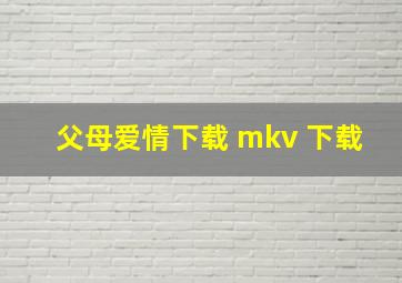 父母爱情下载 mkv 下载